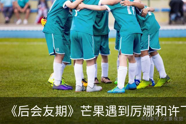 《后会友期》芒果遇到厉娜和许飞笑发财了！