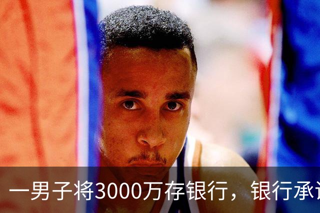 一男子将3000万存银行，银行承诺3年利息为4%，每年120万利息，可第三年只给105万利息，还有15万元不给了，男子直接起诉，法院判了