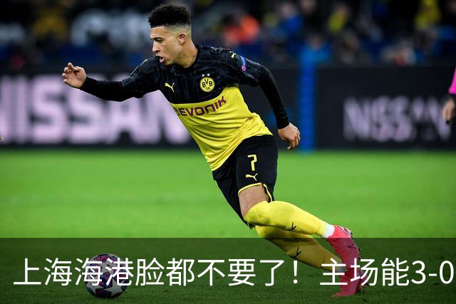 上海海港脸都不要了！主场能3-0完胜中超领头羊，也能2-3输越南队