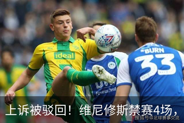 上诉被驳回！维尼修斯禁赛4场，国家德比悬了