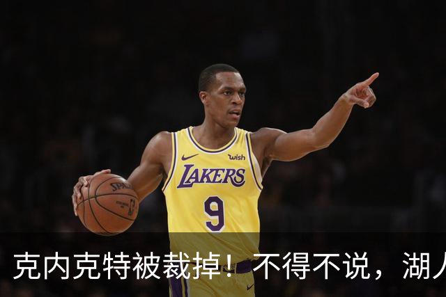 克内克特被裁掉！不得不说，湖人真是个奇葩的球队