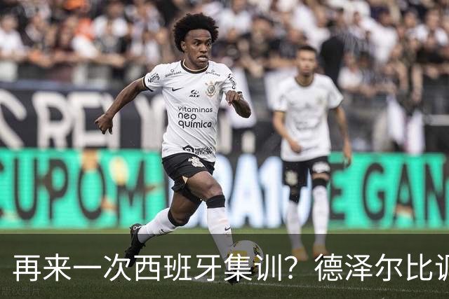 再来一次西班牙集训？德泽尔比调侃：我今晚就可以再去一趟