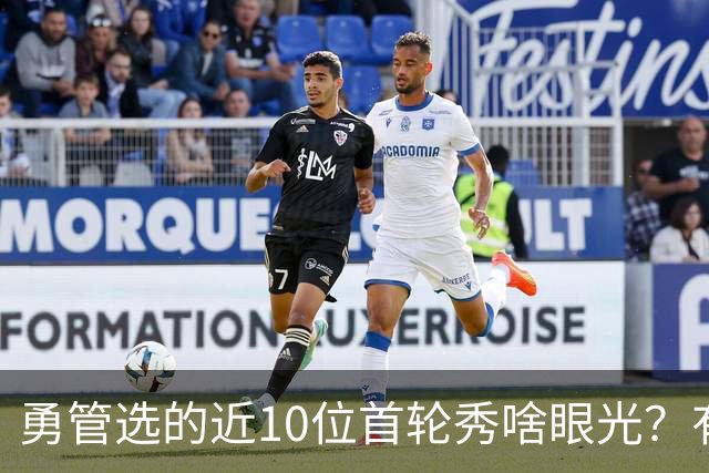 勇管选的近10位首轮秀啥眼光？有即战力&好苗子 榜眼成伤仲永代表
