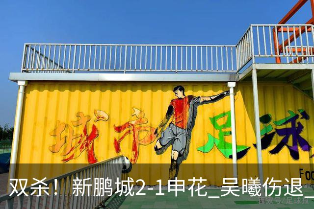 双杀！新鹏城2-1申花 吴曦伤退 戴伟浚韦斯利破门 拉唐失绝杀点球