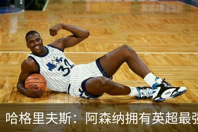 哈格里夫斯：阿森纳拥有英超最强替补席；森林也许配得上拿分