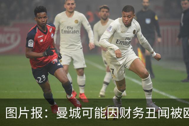 图片报：曼城可能因财务丑闻被欧足联逐出欧洲赛场最长10年