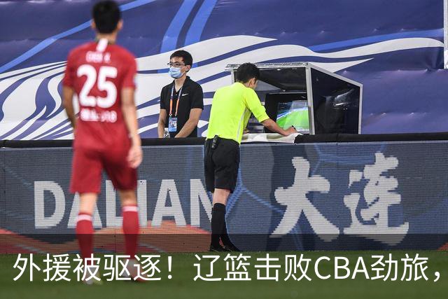 外援被驱逐！辽篮击败CBA劲旅，获媒体人称赞，或成季后赛黑马