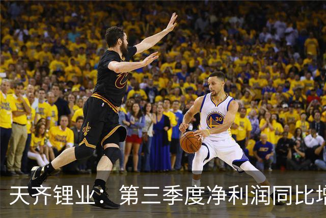 天齐锂业：第三季度净利润同比增长1324% 环比下降42%
