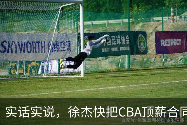 实话实说，徐杰快把CBA顶薪合同给打没了！