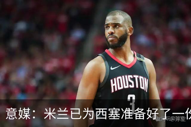 意媒：米兰已为西塞准备好了一份新合同，只是会适当调整薪水