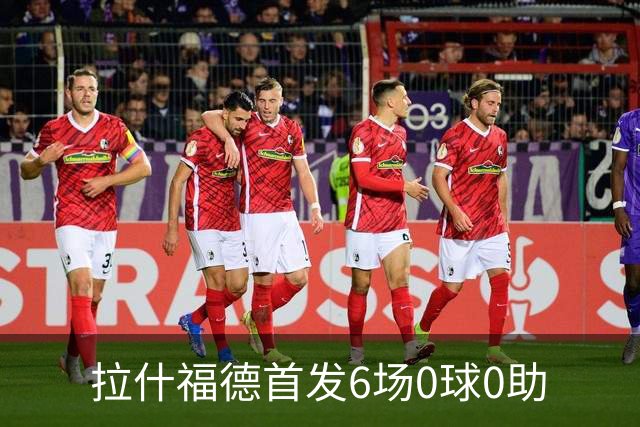 拉什福德首发6场0球0助