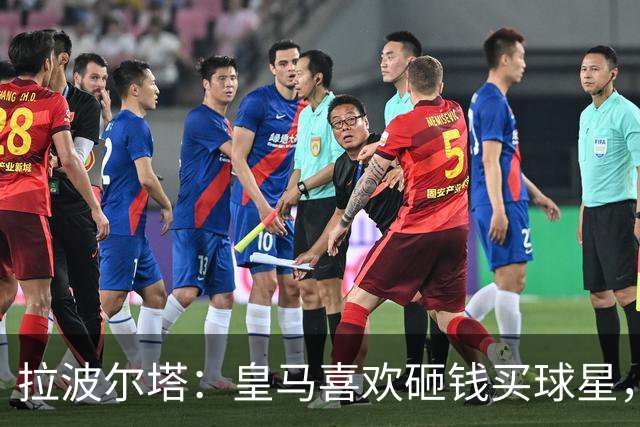 拉波尔塔：皇马喜欢砸钱买球星，但鸡舍不能有两只公鸡，这行不通