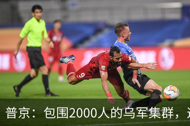 普京：包围2000人的乌军集群，这可非比寻常