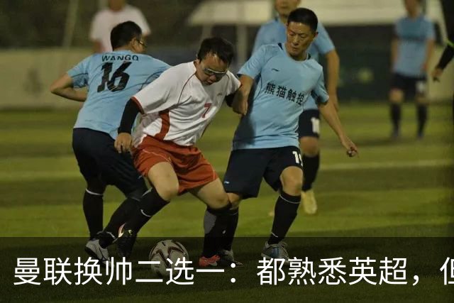曼联换帅二选一：都熟悉英超，但埃迪·豪因成本优势成首选