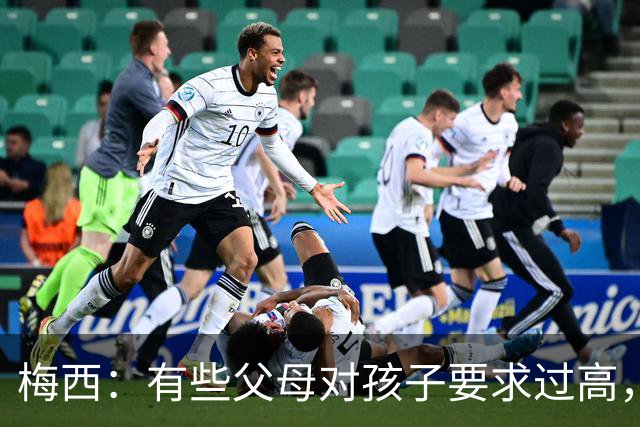 梅西：有些父母对孩子要求过高，施加压力不仅没帮助反而有害