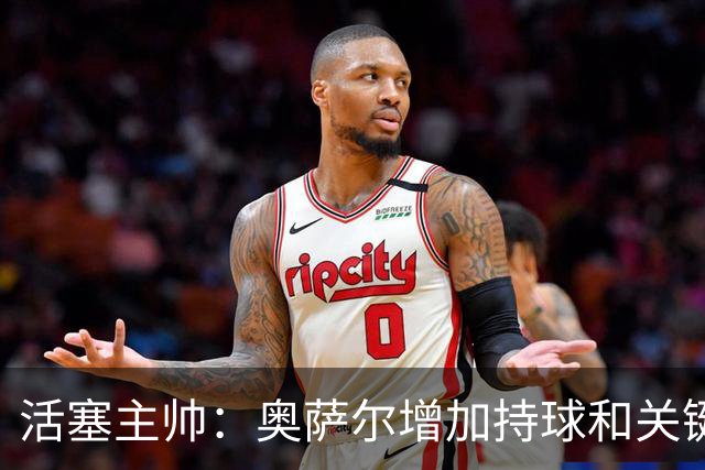 活塞主帅：奥萨尔增加持球&关键中距离能分担坎宁安的压力