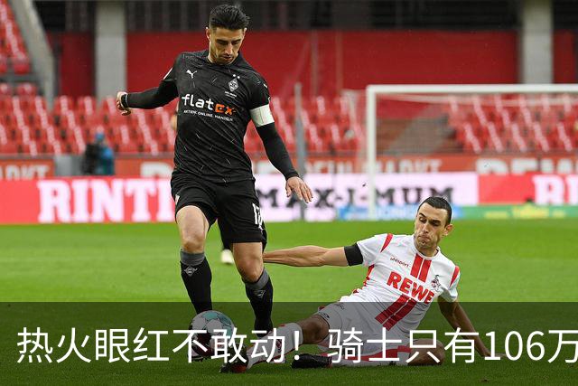 热火眼红不敢动！骑士只有106万：但这笔买卖，却比砸千万还刺激