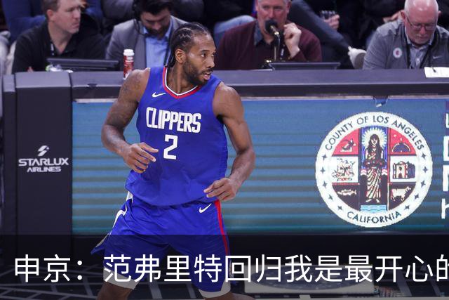 申京：范弗里特回归我是最开心的人 他能梳理进攻把大家凝聚起来