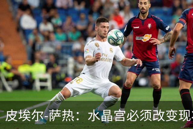 皮埃尔-萨热：水晶宫必须改变现状，成为我们能够成为的球队