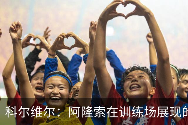 科尔维尔：阿隆索在训练场展现的技术让我们折服，他完全还能上场