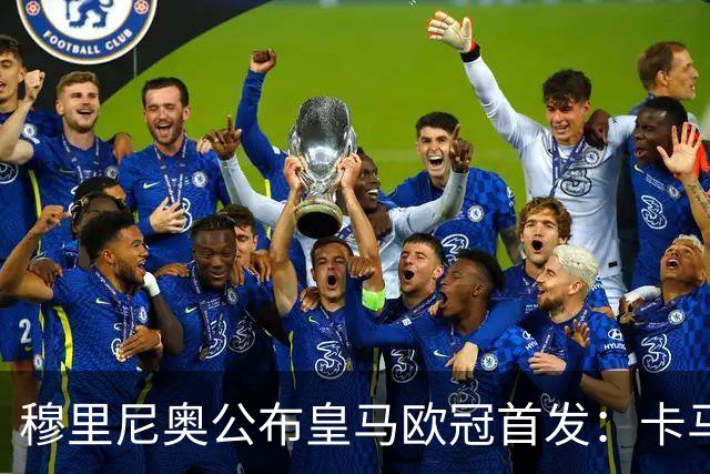 穆里尼奥公布皇马欧冠首发：卡马文加先发，维尼修斯回归