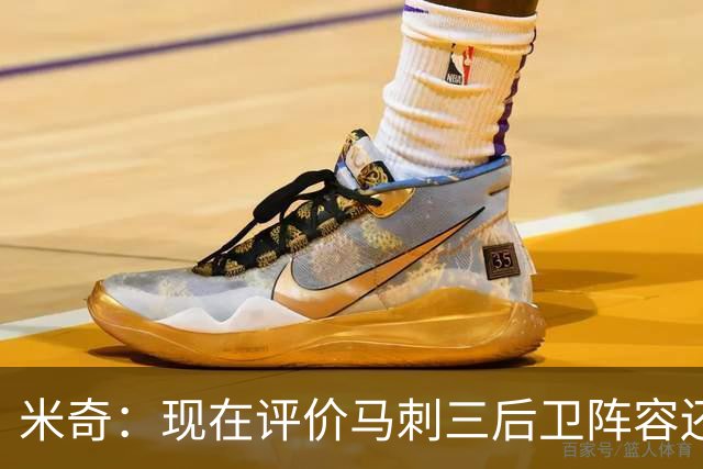 米奇：现在评价马刺三后卫阵容还为时过早 我相信他们能找到办法