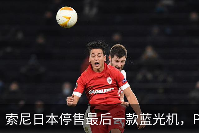 索尼日本停售最后一款蓝光机，PS5成唯一选择