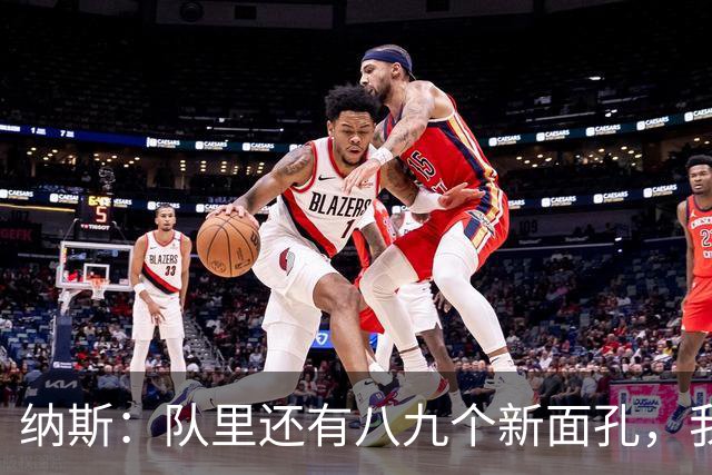 纳斯：队里还有八九个新面孔，我们一直非常专注