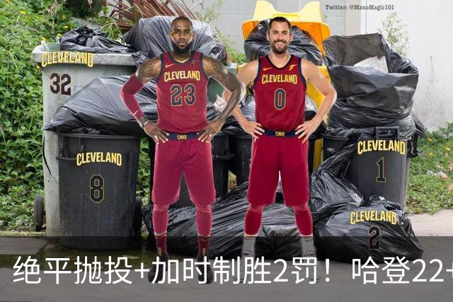 绝平抛投+加时制胜2罚！哈登22+9又成关键先生 37岁质疑声中崛起