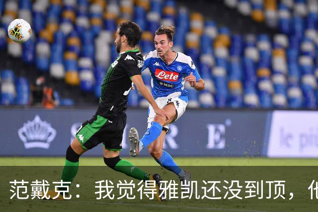 范戴克：我觉得雅凯还没到顶，他需继续前进看看上限在哪里