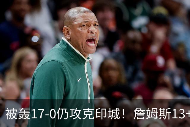 被轰17-0仍攻克印城！詹姆斯13+5+10大帝两双，76人掀翻步行者