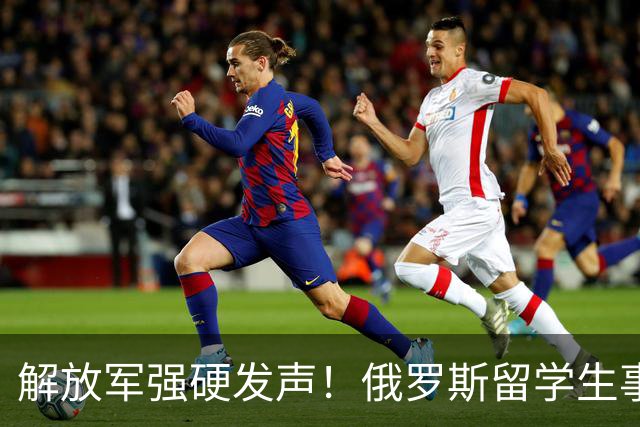 解放军强硬发声！俄罗斯留学生事件持续升温，开除遣返或只是开始