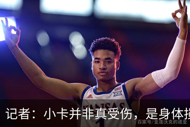 记者：小卡并非真受伤，是身体损耗肿胀，最早11月10日复出