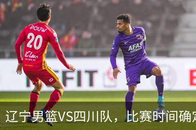 辽宁男篮VS四川队，比赛时间确定，乌戈有奇兵，谁会遭遇赛季首败