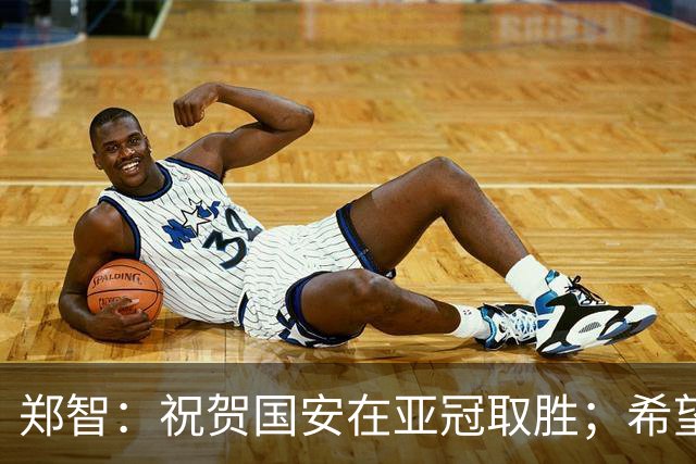 郑智：祝贺国安在亚冠取胜；希望我们能享受新工体的氛围