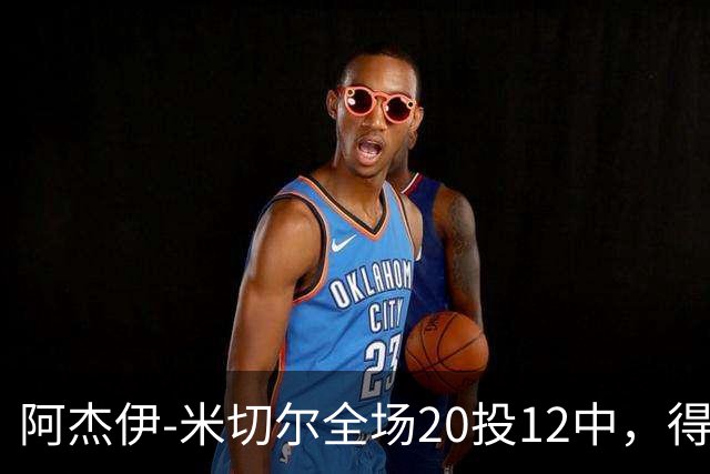 阿杰伊-米切尔全场20投12中，得到29分4篮板3助攻2抢断1封盖
