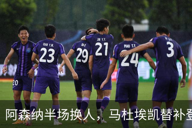 阿森纳半场换人，马杜埃凯替补登场换下埃泽