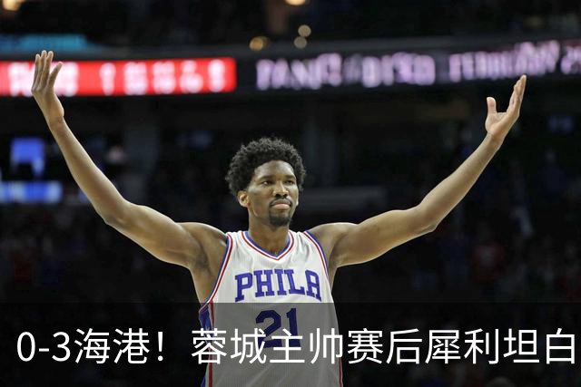 0-3海港！蓉城主帅赛后犀利坦白，刘殿座直言：每个人都得站出来