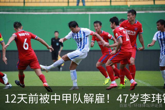 12天前被中甲队解雇！47岁李玮锋拒绝带货：与董路合作 笑言升官了