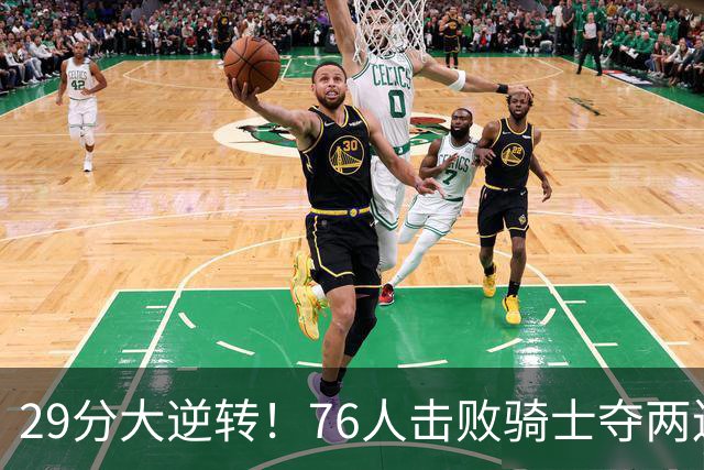 29分大逆转！76人击败骑士夺两连胜：马克西砍32分