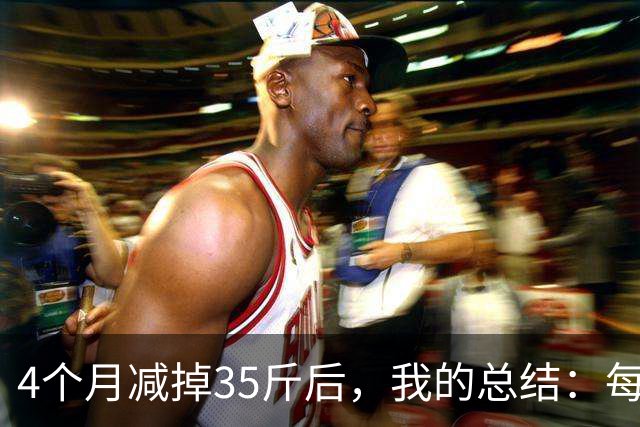 4个月减掉35斤后，我的总结：每天重复做这 6 件事，就瘦下来了