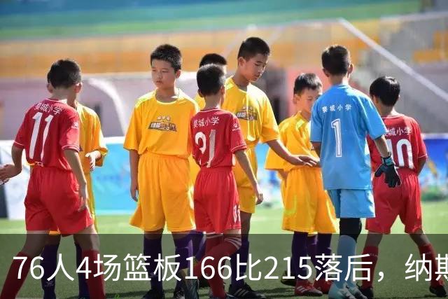 76人4场篮板166比215落后，纳斯强调全队拼抢
