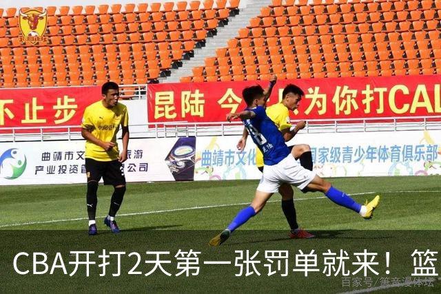 CBA开打2天第一张罚单就来！篮协要杀一儆百了：2人被追加处罚！